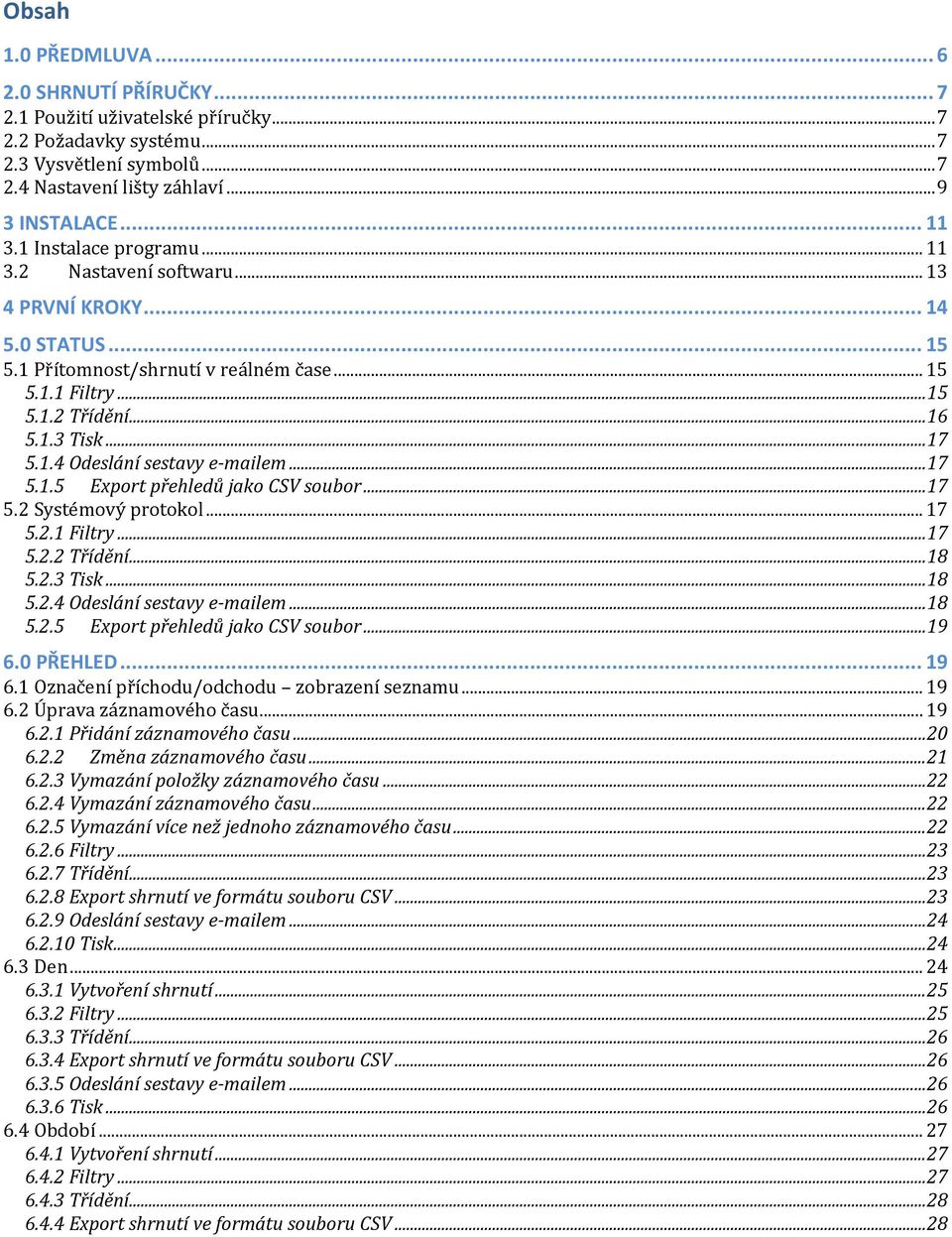 .. 17 5.1.5 Export přehledů jako CSV soubor... 17 5.2 Systémový protokol... 17 5.2.1 Filtry... 17 5.2.2 Třídění... 18 5.2.3 Tisk... 18 5.2.4 Odeslání sestavy e-mailem... 18 5.2.5 Export přehledů jako CSV soubor... 19 6.