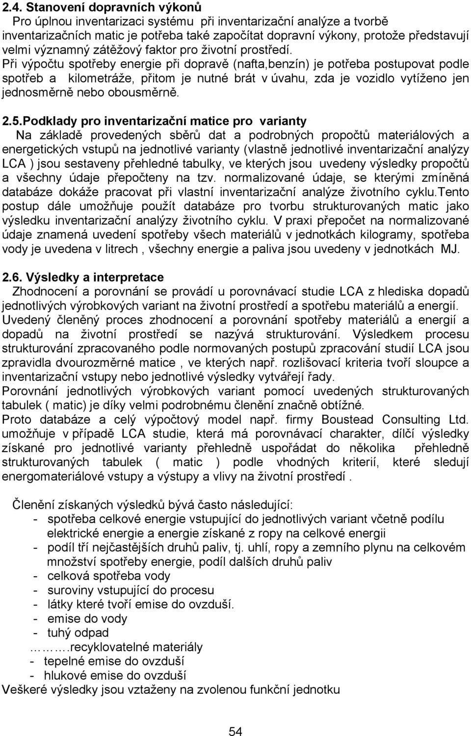 Při výpočtu spotřeby energie při dopravě (nafta,benzín) je potřeba postupovat podle spotřeb a kilometráže, přitom je nutné brát v úvahu, zda je vozidlo vytíženo jen jednosměrně nebo obousměrně. 2.5.