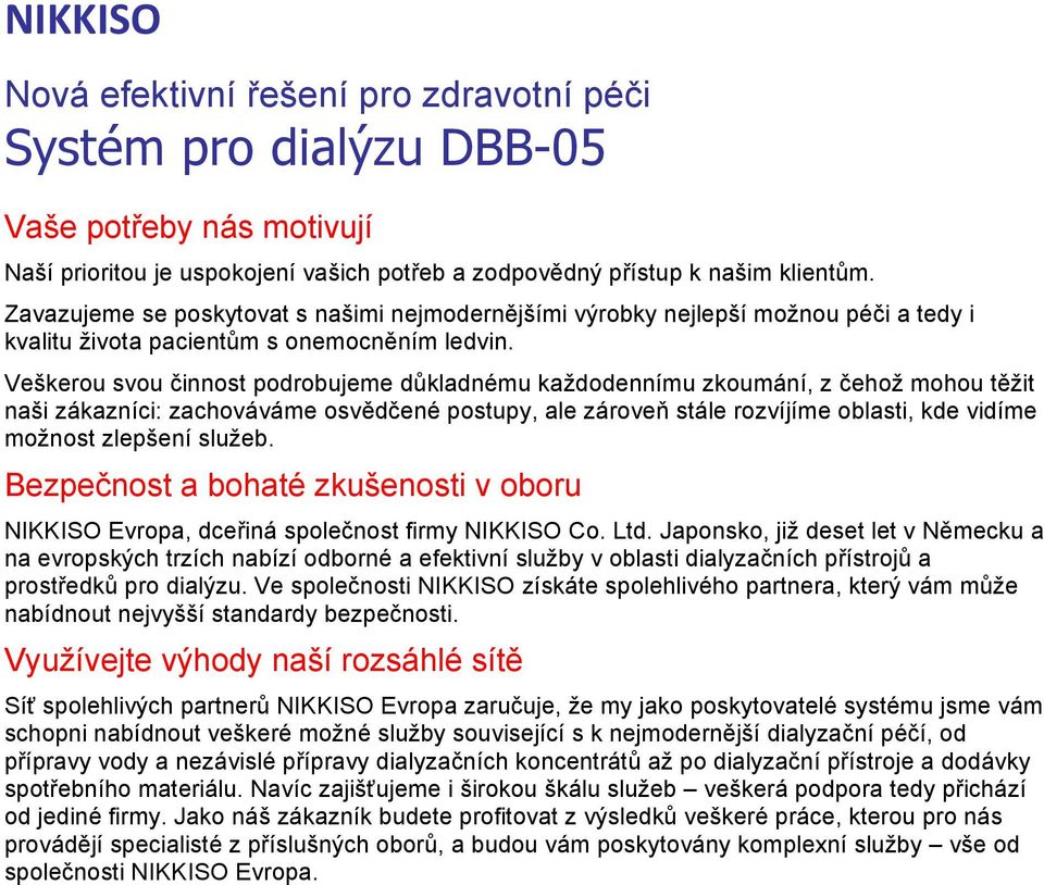 Veškerou svou činnost podrobujeme důkladnému každodennímu zkoumání, z čehož mohou těžit naši zákazníci: zachováváme osvědčené postupy, ale zároveň stále rozvíjíme oblasti, kde vidíme možnost zlepšení