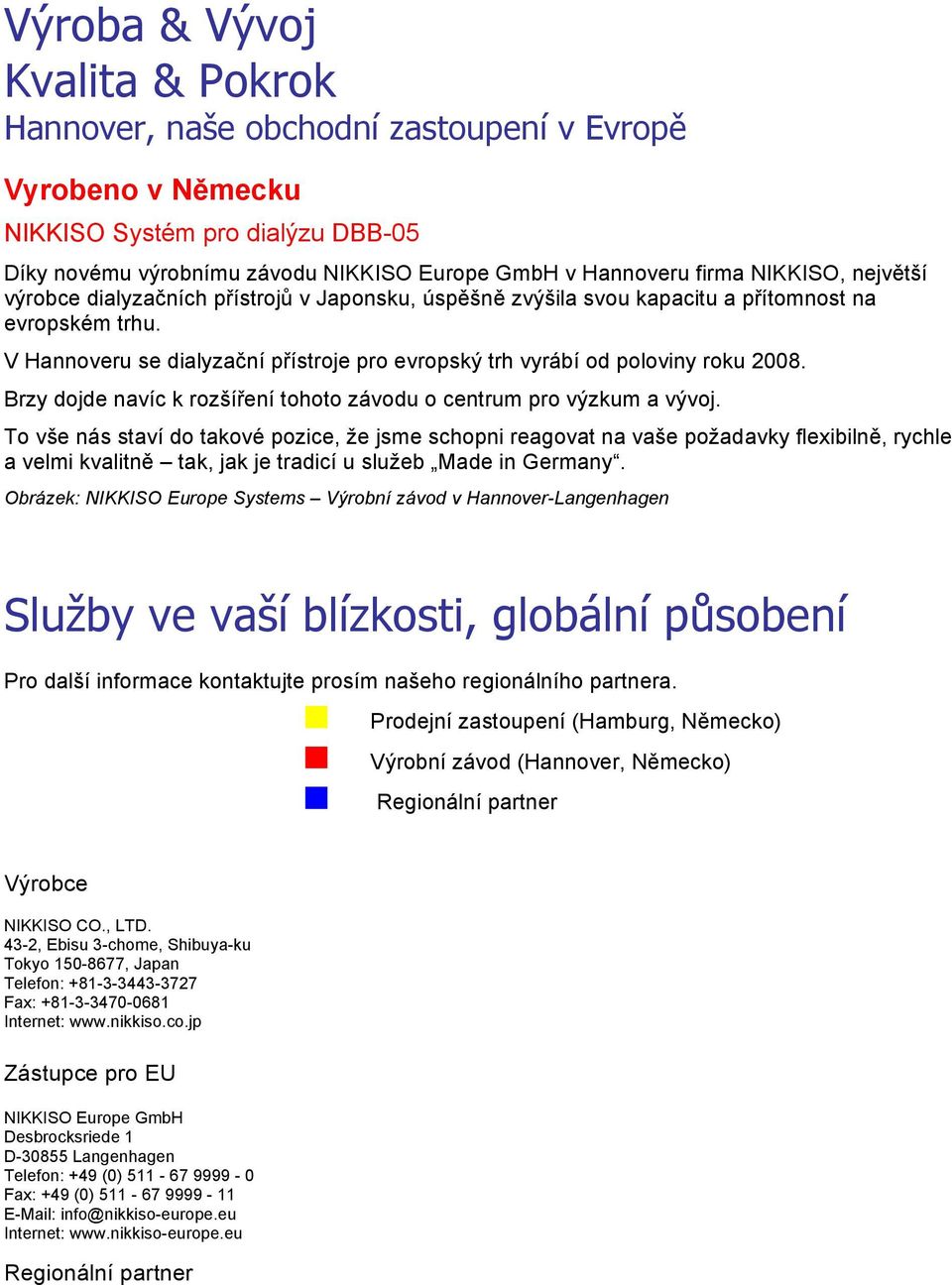 V Hannoveru se dialyzační přístroje pro evropský trh vyrábí od poloviny roku 2008. Brzy dojde navíc k rozšíření tohoto závodu o centrum pro výzkum a vývoj.