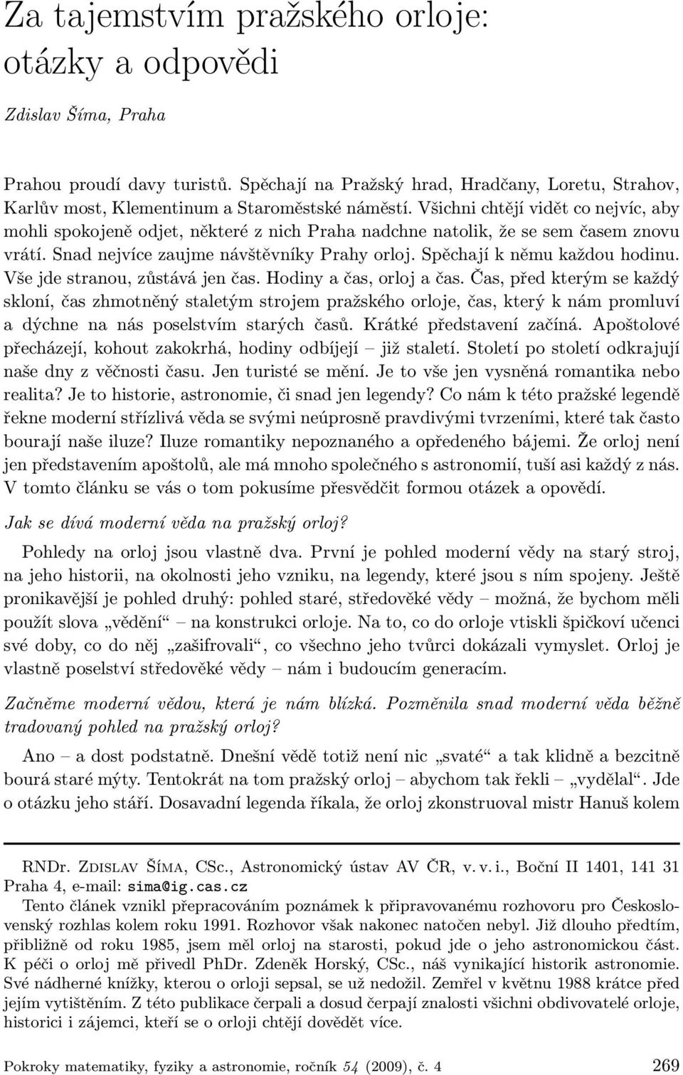 Spěchají k němu každou hodinu. Vše jde stranou, zůstává jen čas. Hodiny a čas, orloj a čas.