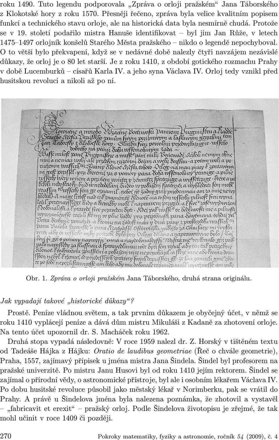 století podařilo mistra Hanuše identifikovat byl jím Jan Růže, v letech 1475 1497 orlojník konšelů Starého Města pražského nikdo o legendě nepochyboval.