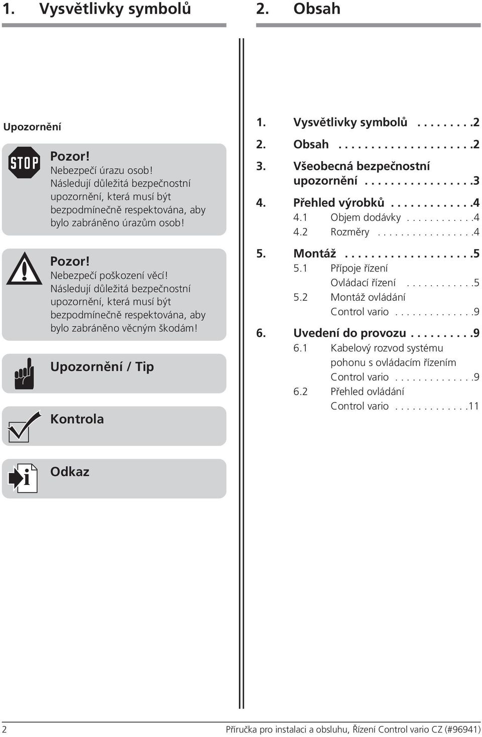 ásledují důležitá bezpečnostní upozornění, která musí být bezpodmínečně respektována, aby bylo zabráněno věcným škodám! Upozornění / Tip Kontrola 3. Všeobecná bezpečnostní upozornění.................3 4.