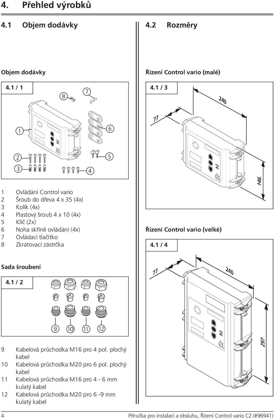 Zkratovací zástrčka Řízení Control vario (velké) 4.1 / 4 Sada šroubení 4.1 / 2 77 240 9!!!1 9 Kabelová průchodka M16 pro 4 pol.