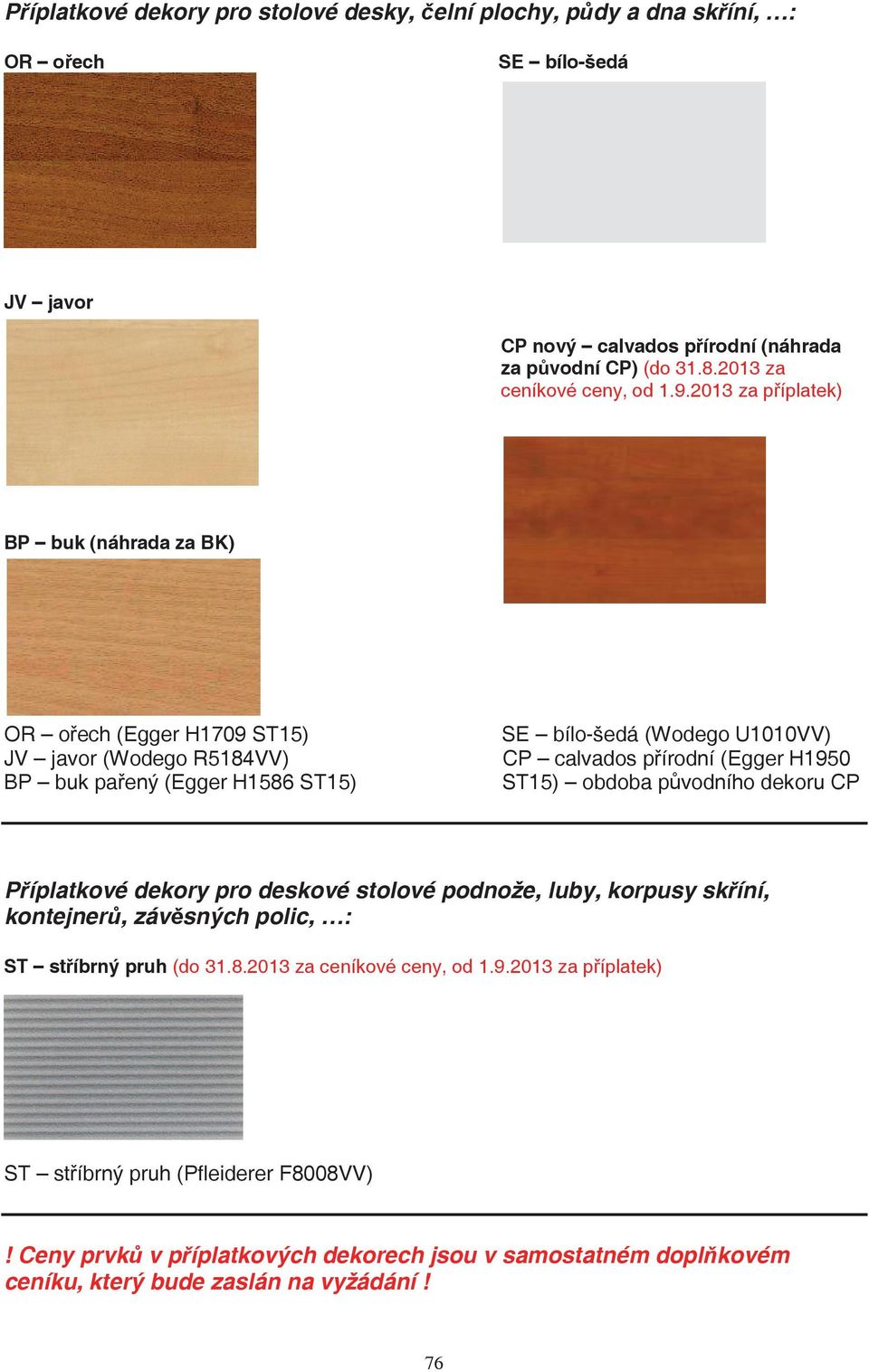 2013 za píplatek) BP buk (náhrada za BK) OR oech (Egger H1709 ST15) JV javor (Wodego R5184VV) BP buk paený (Egger H1586 ST15) SE bílo-šedá (Wodego U1010VV) CP calvados pírodní