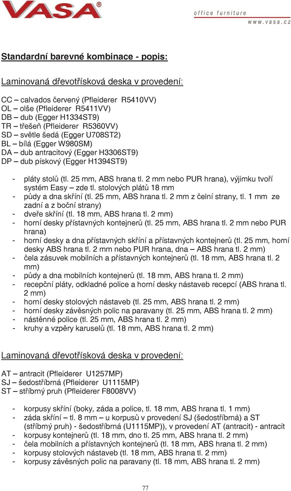 2 mm nebo PUR hrana), výjimku tvoí systém Easy zde tl. stolových plát 18 mm - pdy a dna skíní (tl. 25 mm, ABS hrana tl. 2 mm z elní strany, tl. 1 mm ze zadní a z boní strany) - dvee skíní (tl.