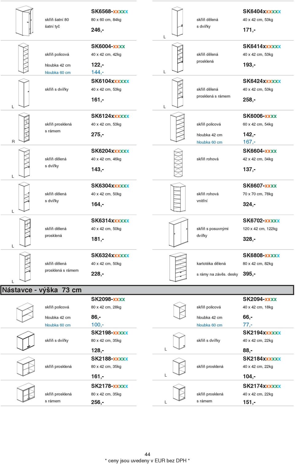 prosklená 40 x 42 cm, 53kg skí policová 60 x 42 cm, 54kg s rámem 275,- hloubka 42 cm 142,- R hloubka 60 cm 167,- L L L L SK6204xxxxxx SK6604-xxxx skí dlená 40 x 42 cm, 46kg skí rohová 42 x 42 cm,
