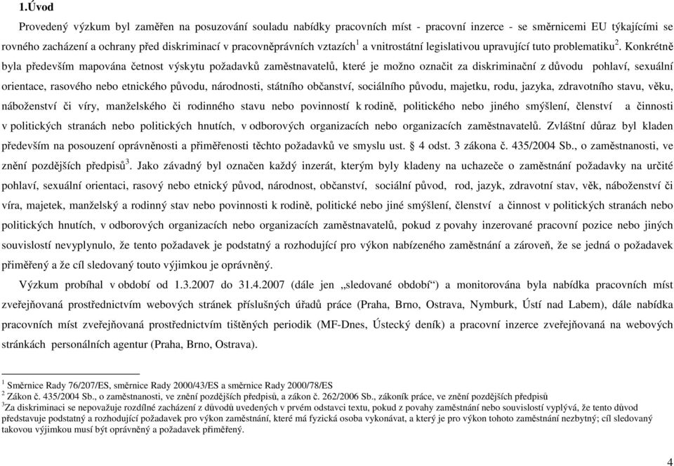 Konkrétně byla především mapována četnost výskytu požadavků zaměstnavatelů, které je možno označit za diskriminační z důvodu pohlaví, sexuální orientace, rasového nebo etnického původu, národnosti,