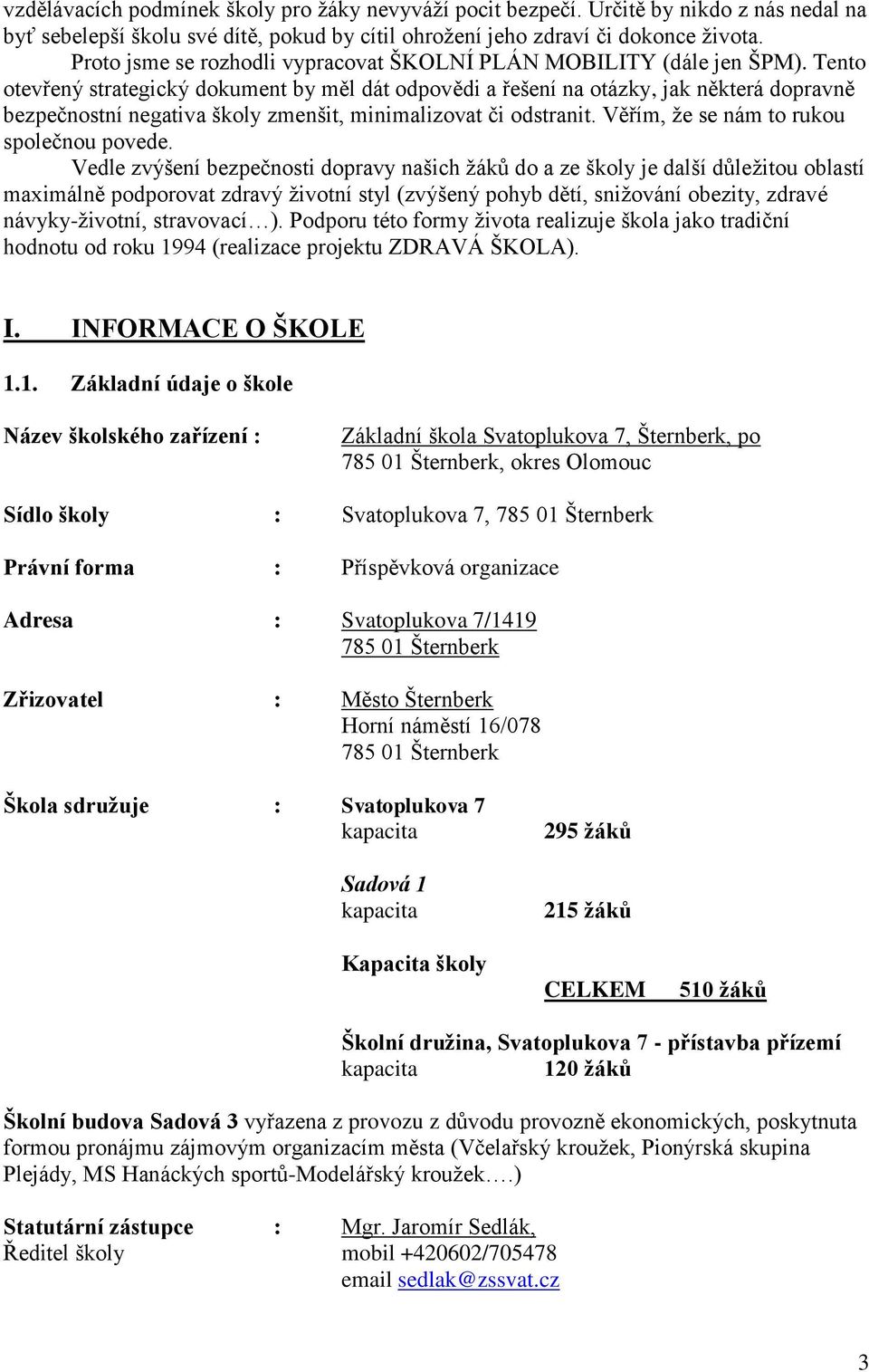 Tento otevřený strategický dokument by měl dát odpovědi a řešení na otázky, jak některá dopravně bezpečnostní negativa školy zmenšit, minimalizovat či odstranit.