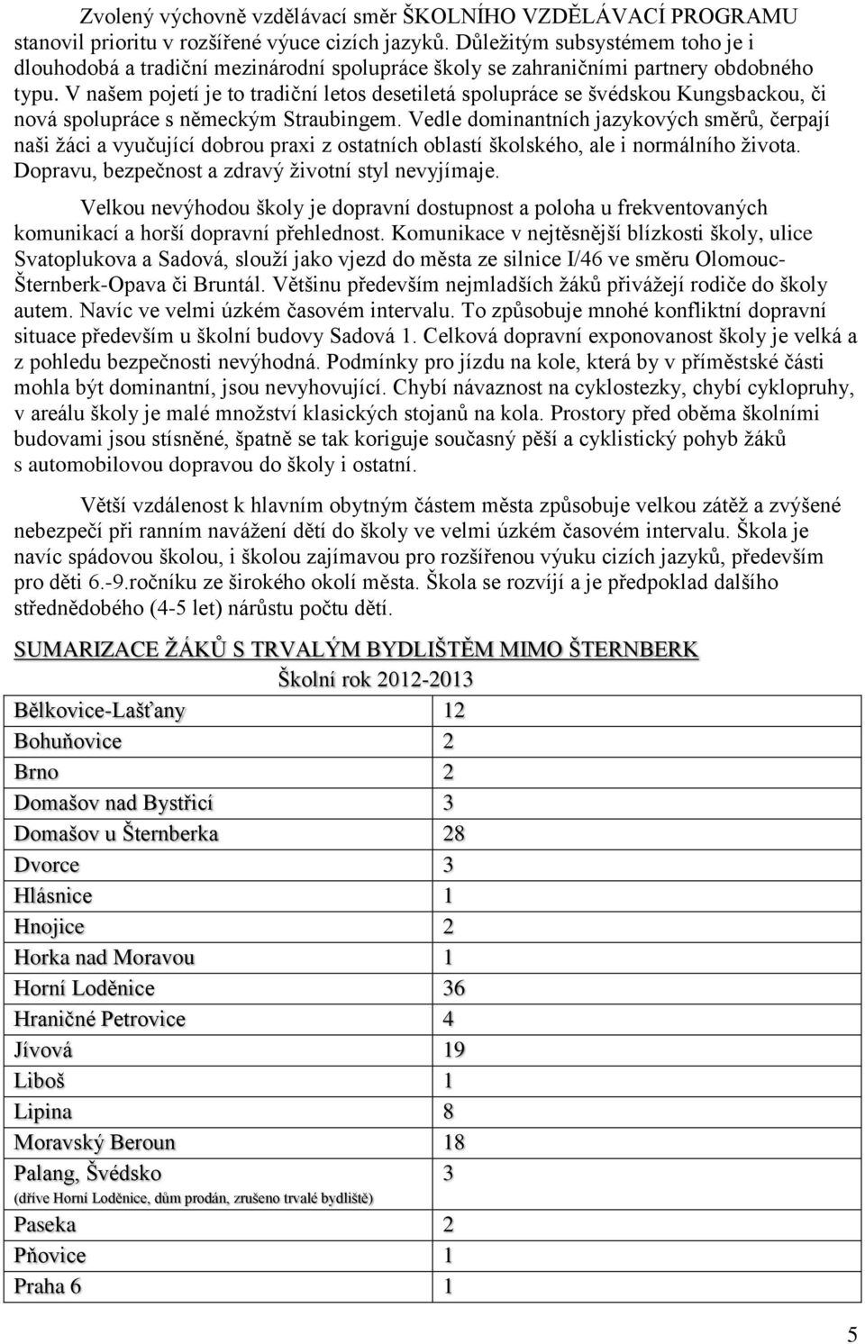 V našem pojetí je to tradiční letos desetiletá spolupráce se švédskou Kungsbackou, či nová spolupráce s německým Straubingem.