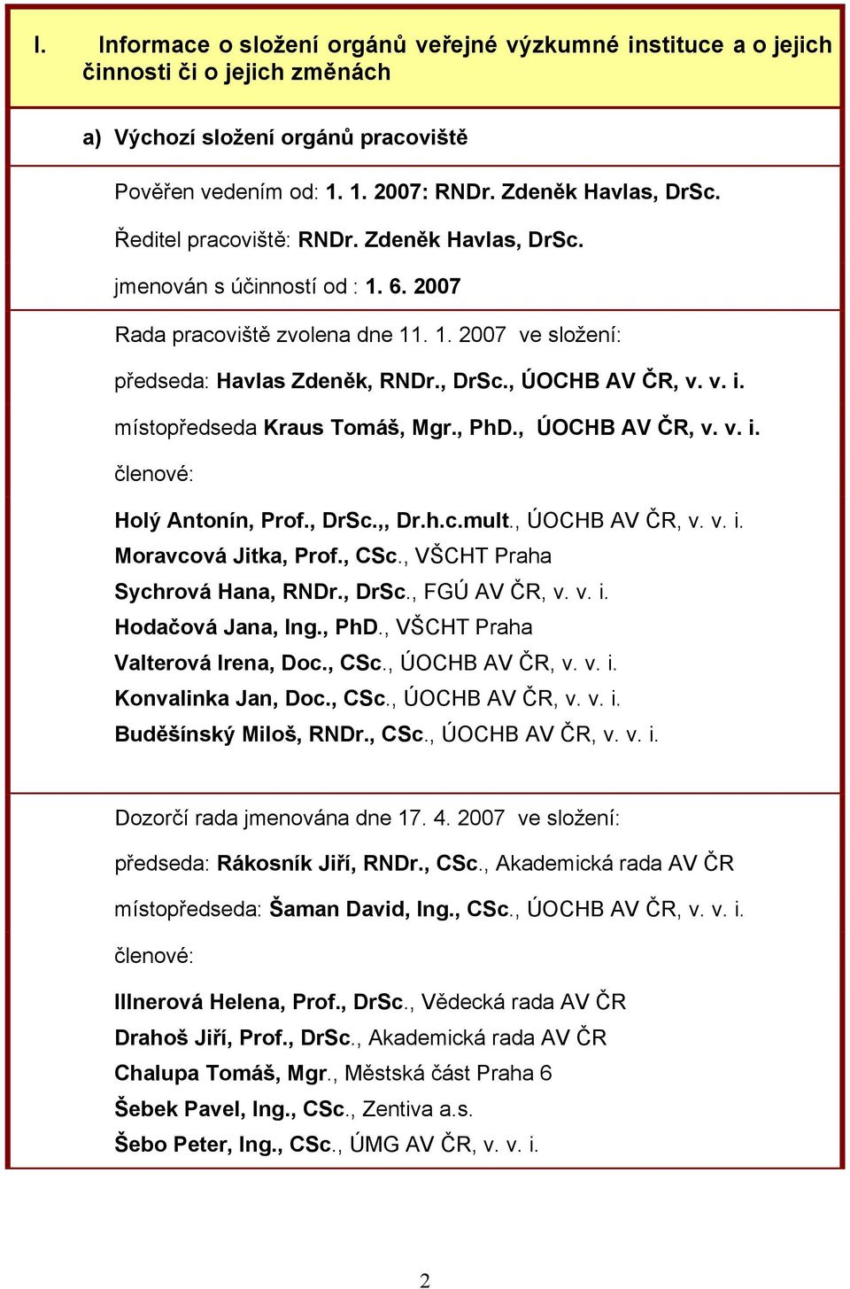 místopředseda Kraus Tomáš, Mgr., PhD., ÚOCHB AV ČR, v. v. i. členové: Holý Antonín, Prof., DrSc.,, Dr.h.c.mult., ÚOCHB AV ČR, v. v. i. Moravcová Jitka, Prof., CSc., VŠCHT Praha Sychrová Hana, RNDr.