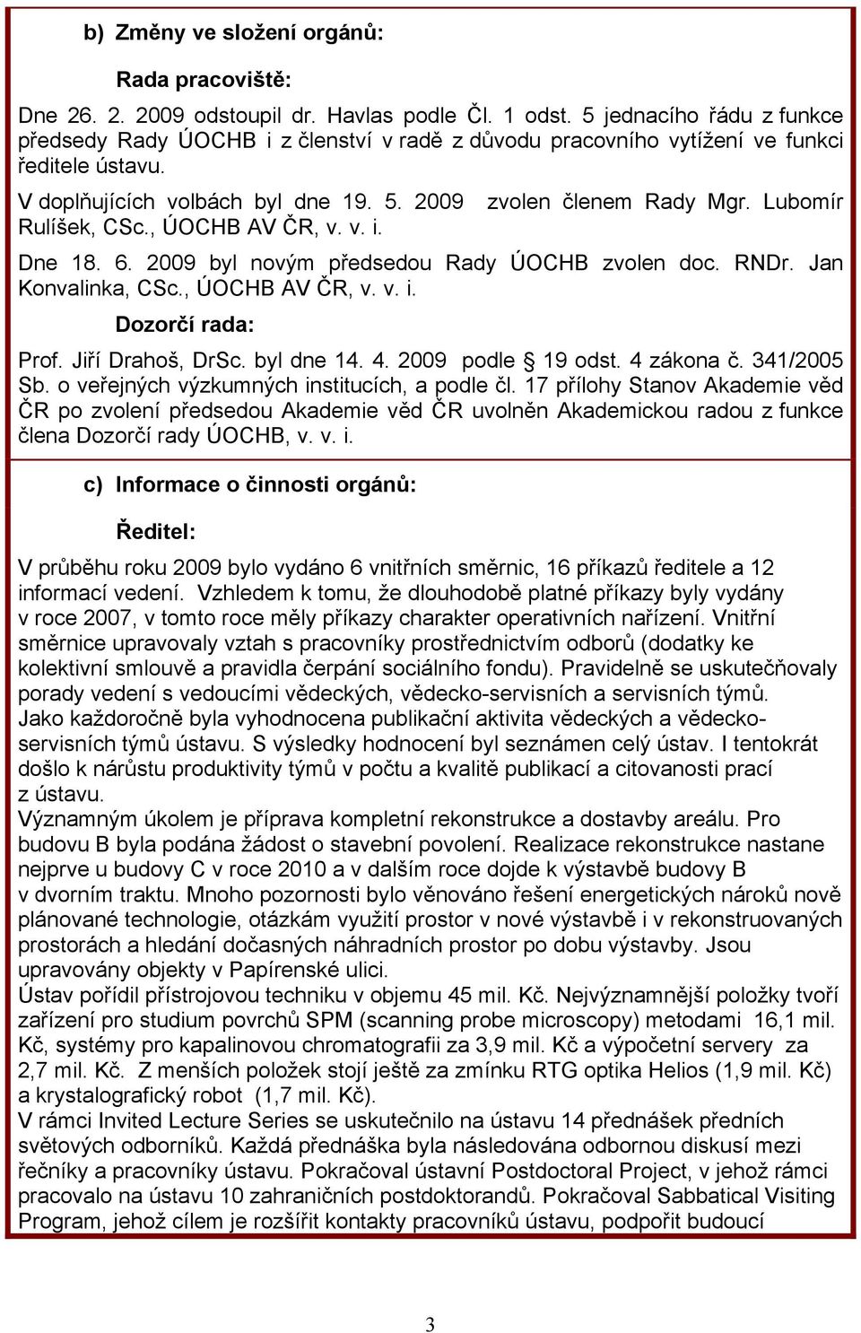 Lubomír Rulíšek, CSc., ÚOCHB AV ČR, v. v. i. Dne 18. 6. 2009 byl novým předsedou Rady ÚOCHB zvolen doc. RNDr. Jan Konvalinka, CSc., ÚOCHB AV ČR, v. v. i. Dozorčí rada: Prof. Jiří Drahoš, DrSc.