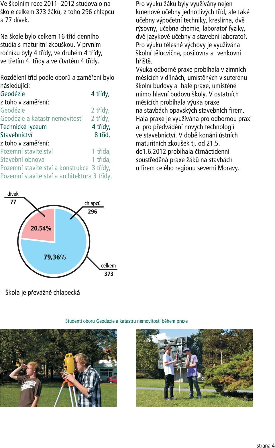 Rozdìlení tøíd podle oborù a zamìøení bylo následující: Geodézie 4 tøídy, z toho v zamìøení: Geodézie 2 tøídy, Geodézie a katastr nemovitostí 2 tøídy, Technické lyceum 4 tøídy, Stavebnictví 8 tøíd, z
