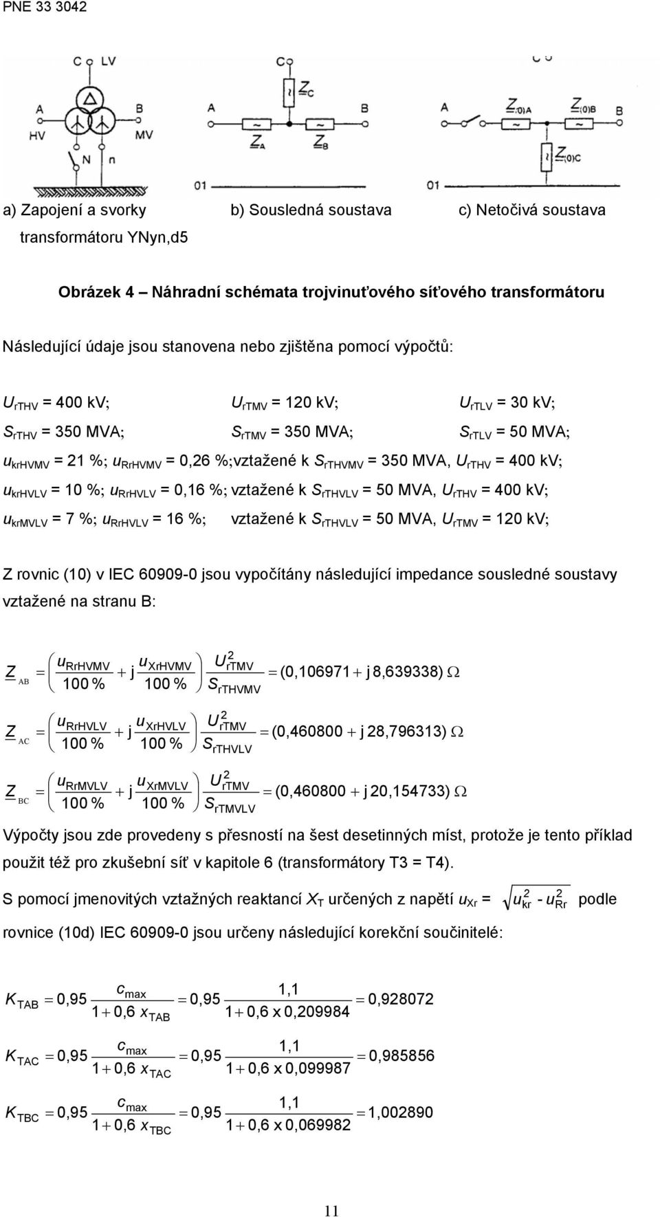 krhvlv 10 %; u RrHVLV 0,16 %; vztažené k S rthvlv 50 MVA, U rthv 400 kv; u krmvlv 7 %; u RrHVLV 16 %; vztažené k S rthvlv 50 MVA, U rtmv 10 kv; rovnic (10) v EC 60909-0 jsou vypočítány následující