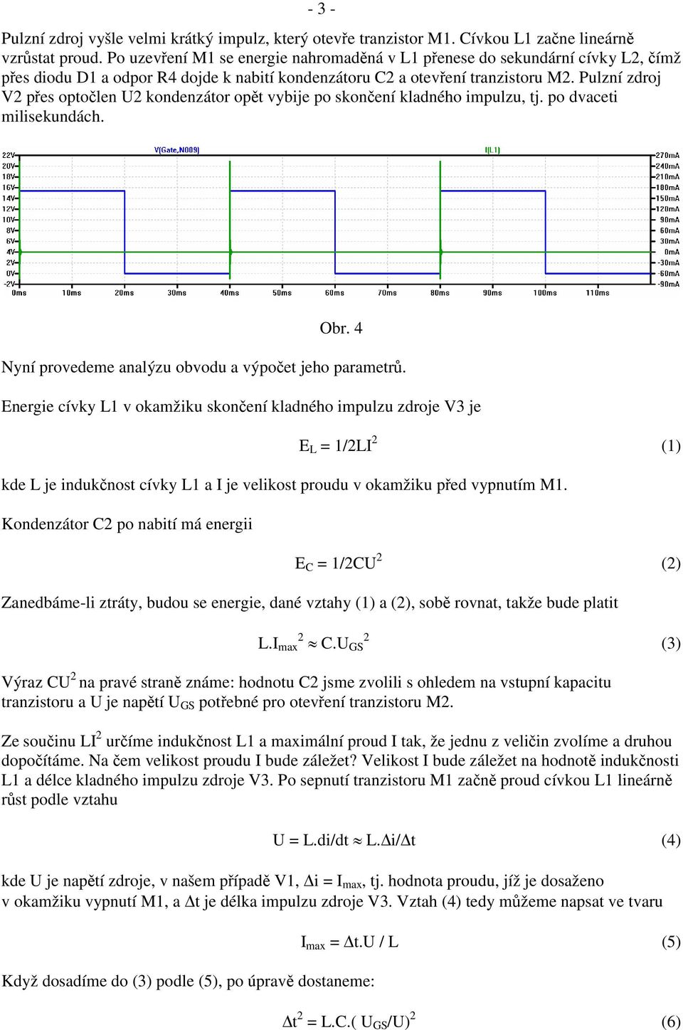 Pulzní zdroj V2 p es opto len U2 kondenzátor op t vybije po skon ení kladného impulzu, tj. po dvaceti milisekundách. Obr. 4 Nyní provedeme analýzu obvodu a výpo et jeho parametr.