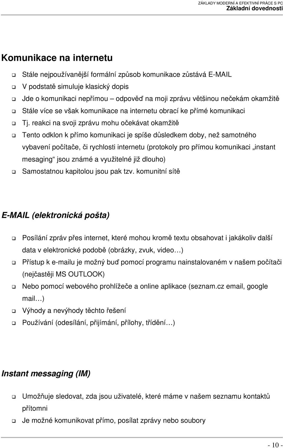 reakci na svoji zprávu mohu oekávat okamžit Tento odklon k pímo komunikaci je spíše dsledkem doby, než samotného vybavení poítae, i rychlosti internetu (protokoly pro pímou komunikaci instant