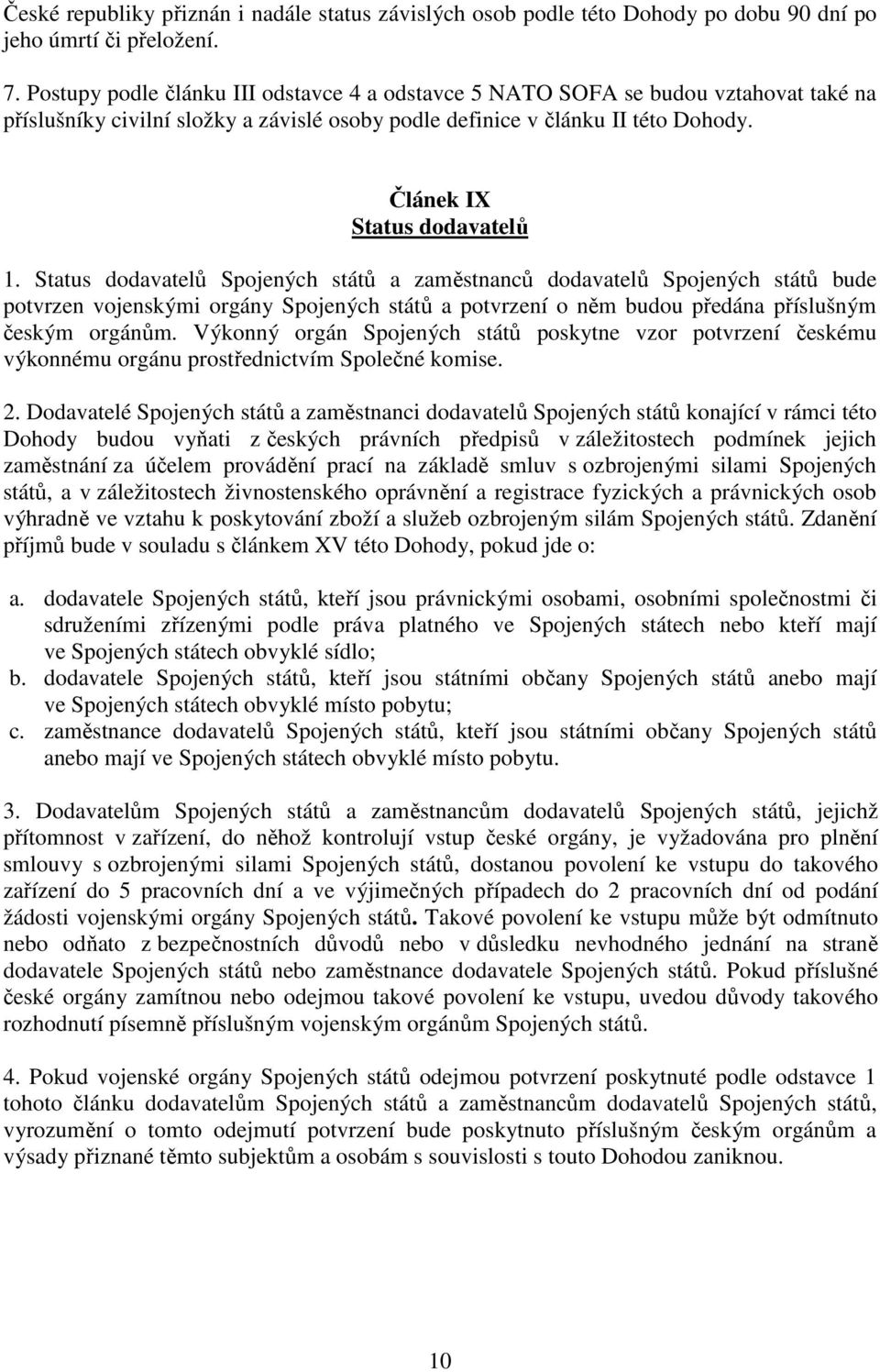 Status dodavatelů Spojených států a zaměstnanců dodavatelů Spojených států bude potvrzen vojenskými orgány Spojených států a potvrzení o něm budou předána příslušným českým orgánům.