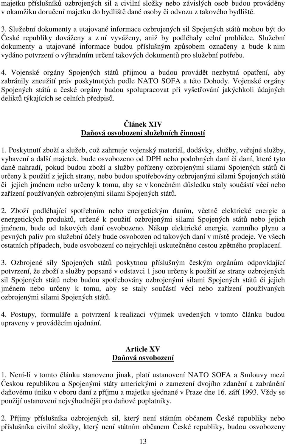 Služební dokumenty a utajované informace budou příslušným způsobem označeny a bude k nim vydáno potvrzení o výhradním určení takových dokumentů pro služební potřebu. 4.