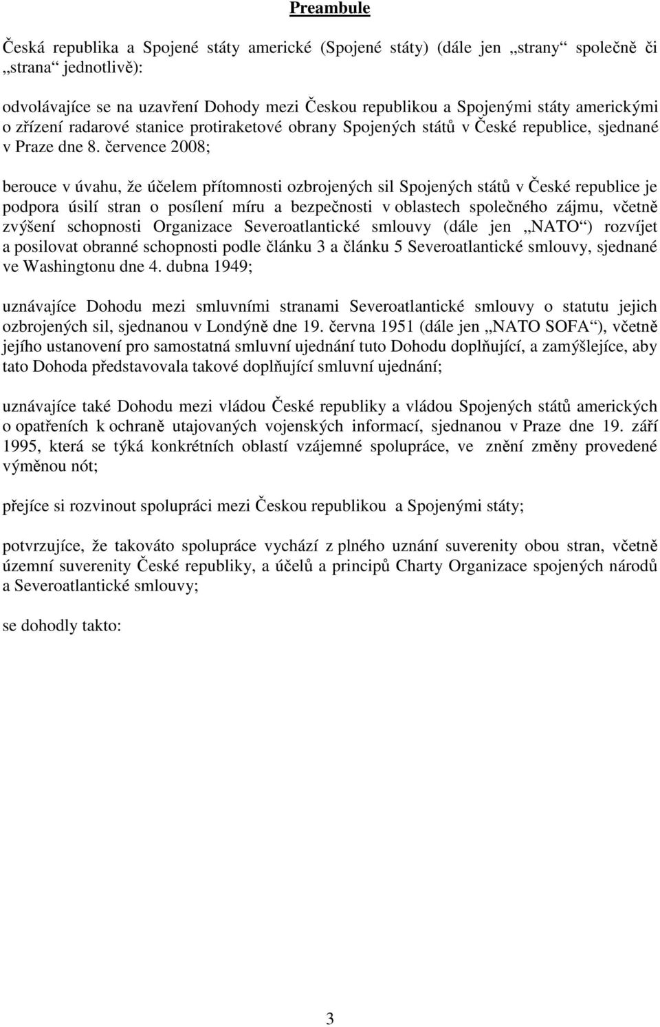 července 2008; berouce v úvahu, že účelem přítomnosti ozbrojených sil Spojených států v České republice je podpora úsilí stran o posílení míru a bezpečnosti v oblastech společného zájmu, včetně