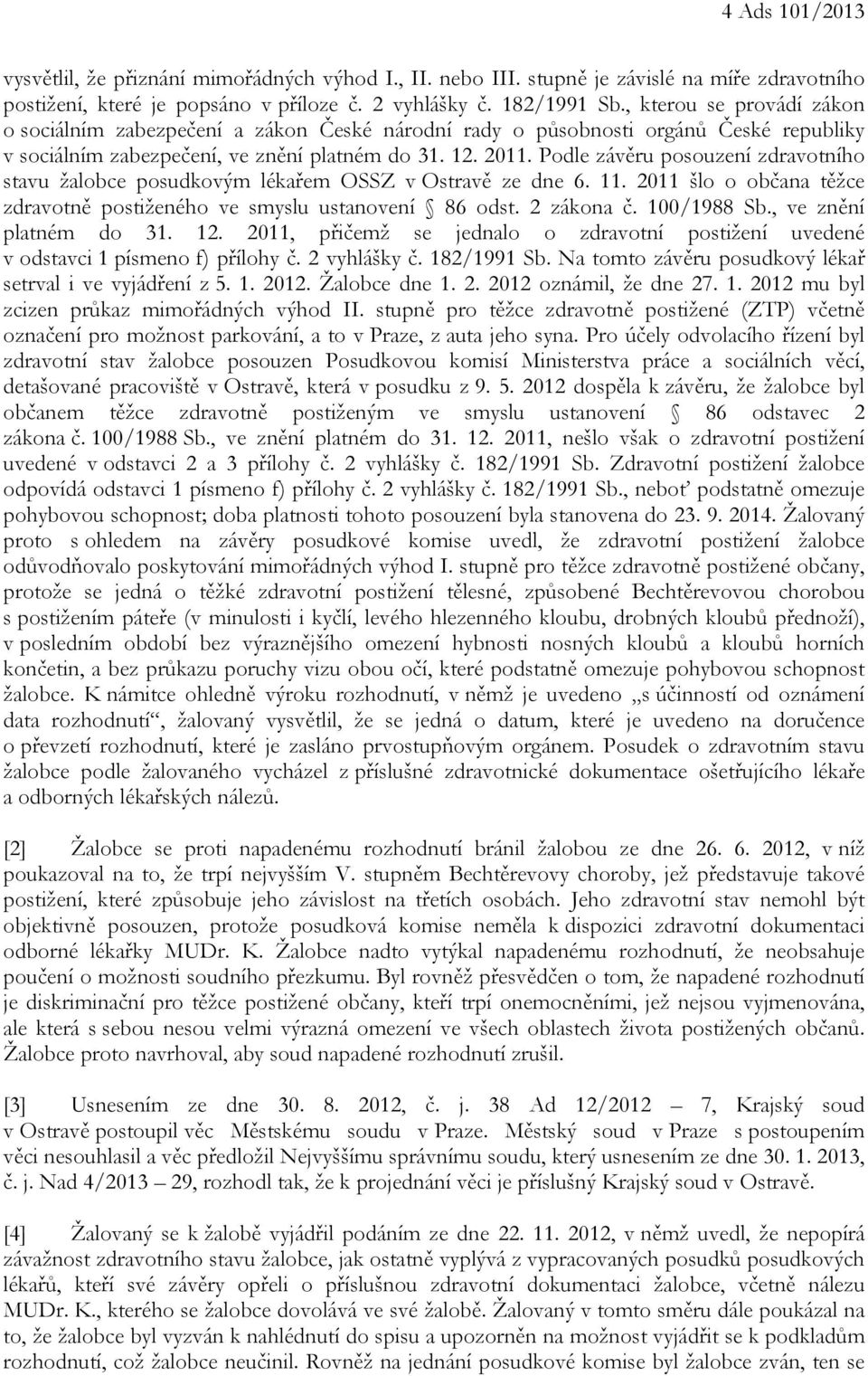 Podle závěru posouzení zdravotního stavu žalobce posudkovým lékařem OSSZ v Ostravě ze dne 6. 11. 2011 šlo o občana těžce zdravotně postiženého ve smyslu ustanovení 86 odst. 2 zákona č. 100/1988 Sb.