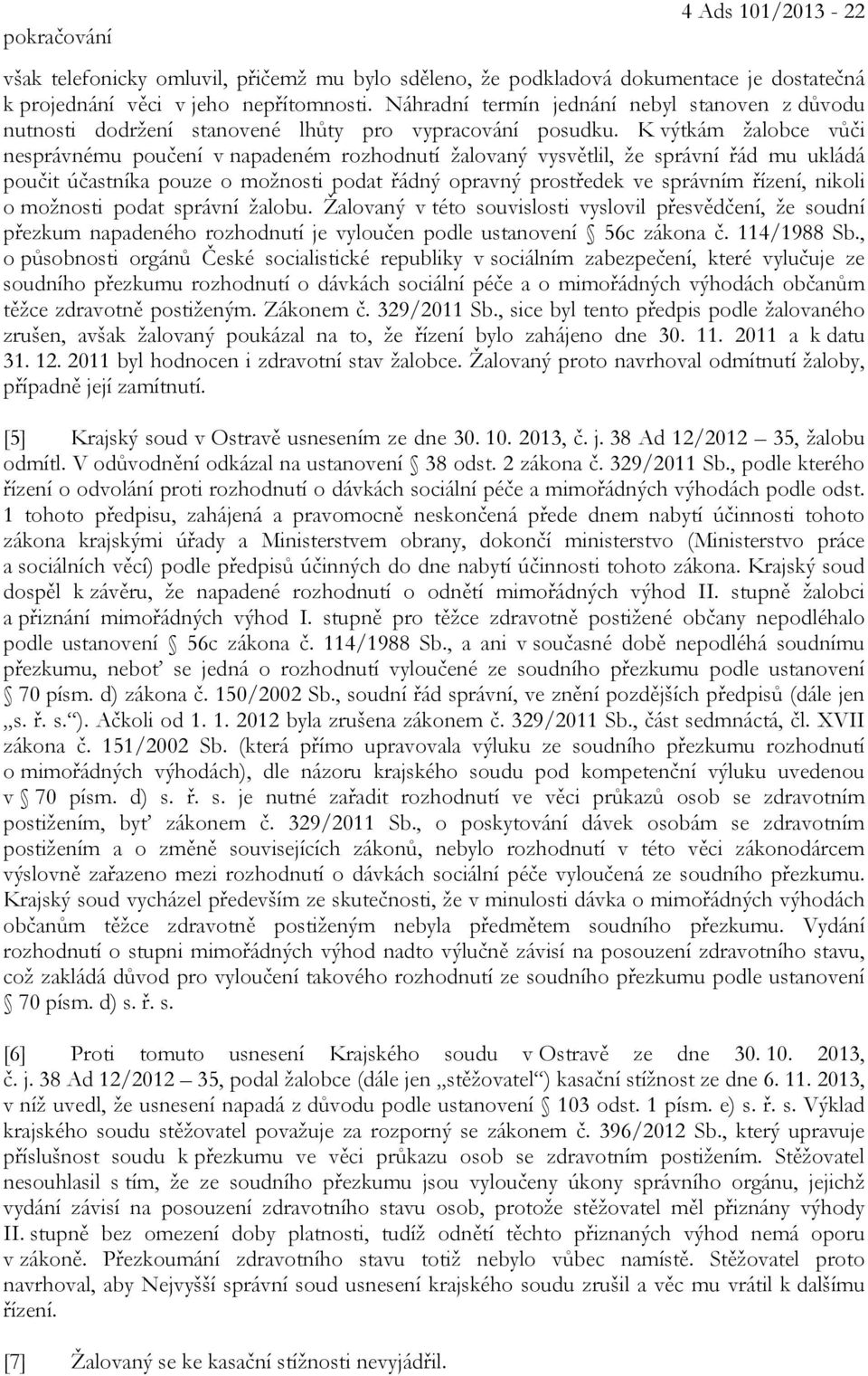 K výtkám žalobce vůči nesprávnému poučení v napadeném rozhodnutí žalovaný vysvětlil, že správní řád mu ukládá poučit účastníka pouze o možnosti podat řádný opravný prostředek ve správním řízení,