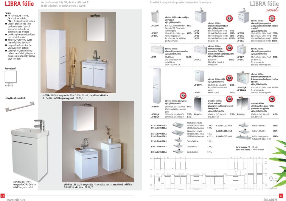 4 070,- 45x25, 1ks police LTD P-L orientace, dle odkládací plochy umyvadla s keramickým dvoj 60x126x 16 470,- Jika Cubito 130x48,5 rozteč 70 cm 1ks + 1ks police LTD LBF 03 LBF 04 LBF 05 LBF 06 LBF 07