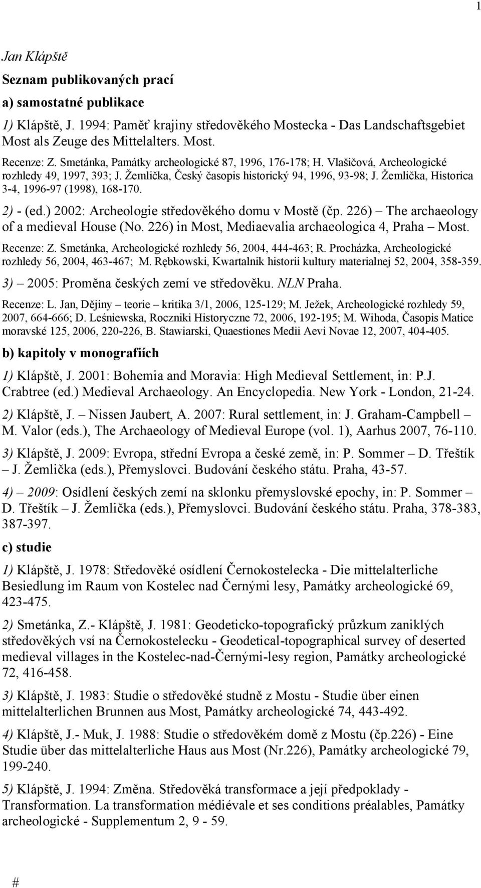 Žemlička, Historica 3-4, 1996-97 (1998), 168-170. 2) - (ed.) 2002: Archeologie středověkého domu v Mostě (čp. 226) The archaeology of a medieval House (No.