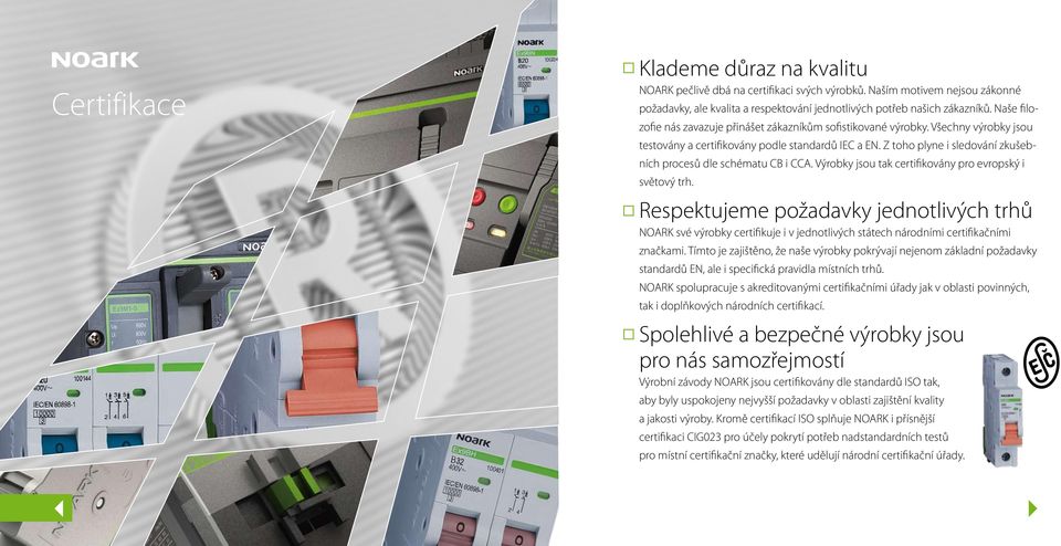 Z toho plyne i sledování zkušebních procesů dle schématu CB i CCA. Výrobky jsou tak certifikovány pro evropský i světový trh.