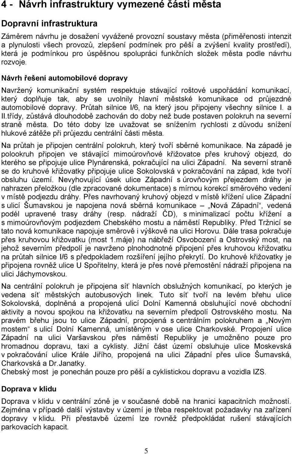 Návrh řešení automobilové dopravy Navržený komunikační systém respektuje stávající roštové uspořádání komunikací, který doplňuje tak, aby se uvolnily hlavní městské komunikace od průjezdné