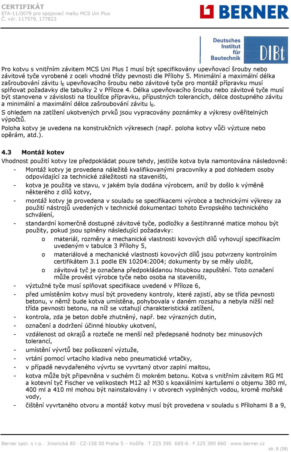 Délka upevňovacího šroubu nebo závitové tyče musí být stanovena v závislosti na tloušťce přípravku, přípustných tolerancích, délce dostupného závitu a minimální a maximální délce zašroubování závitu