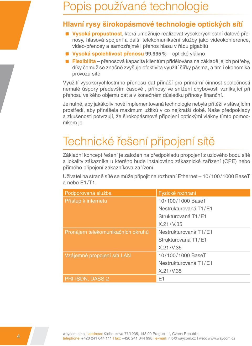 základě jejich potřeby, díky čemuž se značně zvyšuje efektivita využití šířky pásma, a tím i ekonomika provozu sítě Využití vysokorychlostního přenosu dat přináší pro primární činnost společnosti