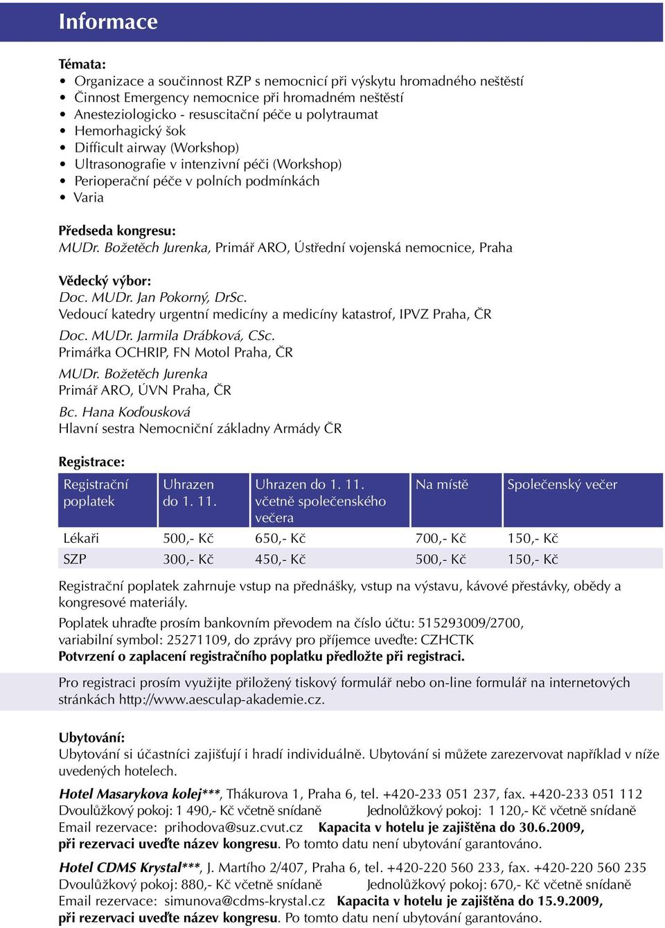 Božetěch Jurenka, Primář ARO, Ústřední vojenská nemocnice, Praha Vědecký výbor: Doc. MUDr. Jan Pokorný, DrSc. Vedoucí katedry urgentní medicíny a medicíny katastrof, IPVZ Praha, ČR Doc. MUDr. Jarmila Drábková, CSc.