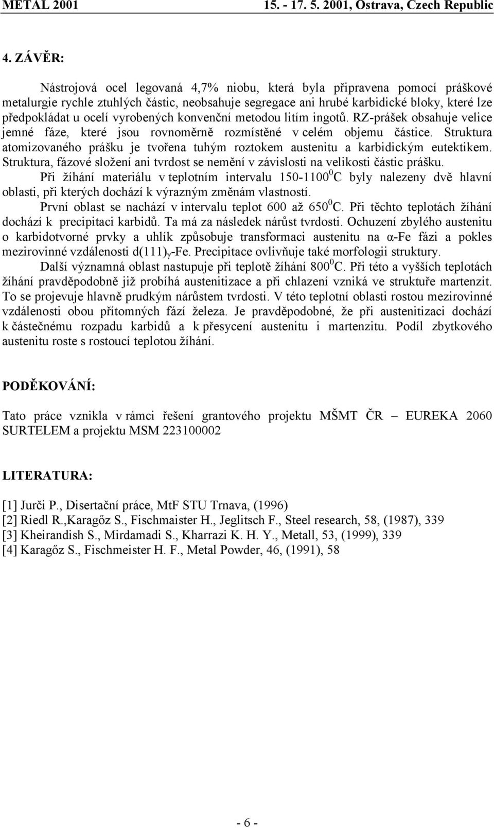 Struktura atomizovaného prášku je tvořena tuhým roztokem austenitu a karbidickým eutektikem. Struktura, fázové složení ani tvrdost se nemění v závislosti na velikosti částic prášku.