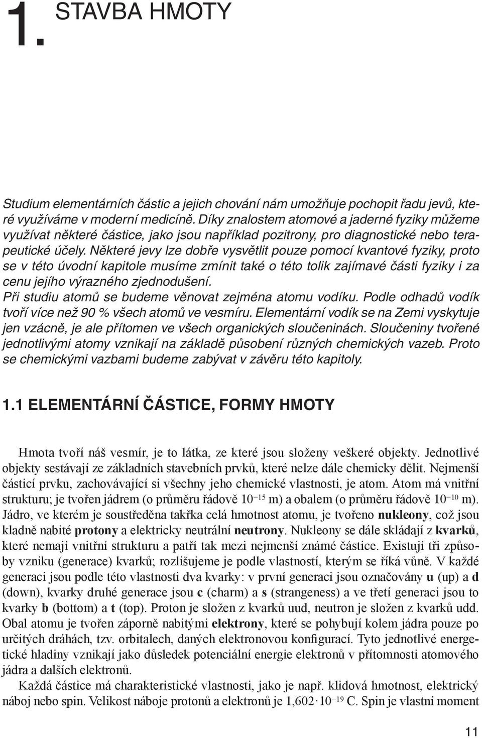 Některé jevy lze dobře vysvětlit pouze pomocí kvantové fyziky, proto se v této úvodní kapitole musíme zmínit také o této tolik zajímavé části fyziky i za cenu jejího výrazného zjednodušení.