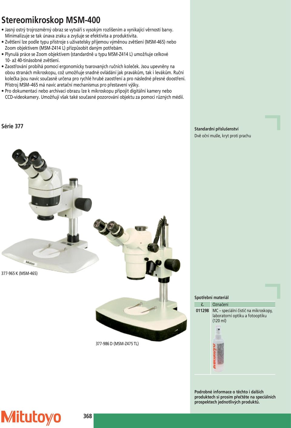 Plynulá práce se Zoom objektivem (standardně u typu MSM-Z414 L) umožňuje celkové 10- až 40-tinásobné zvětšení. Zaostřování probíhá pomocí ergonomicky tvarovaných ručních koleček.