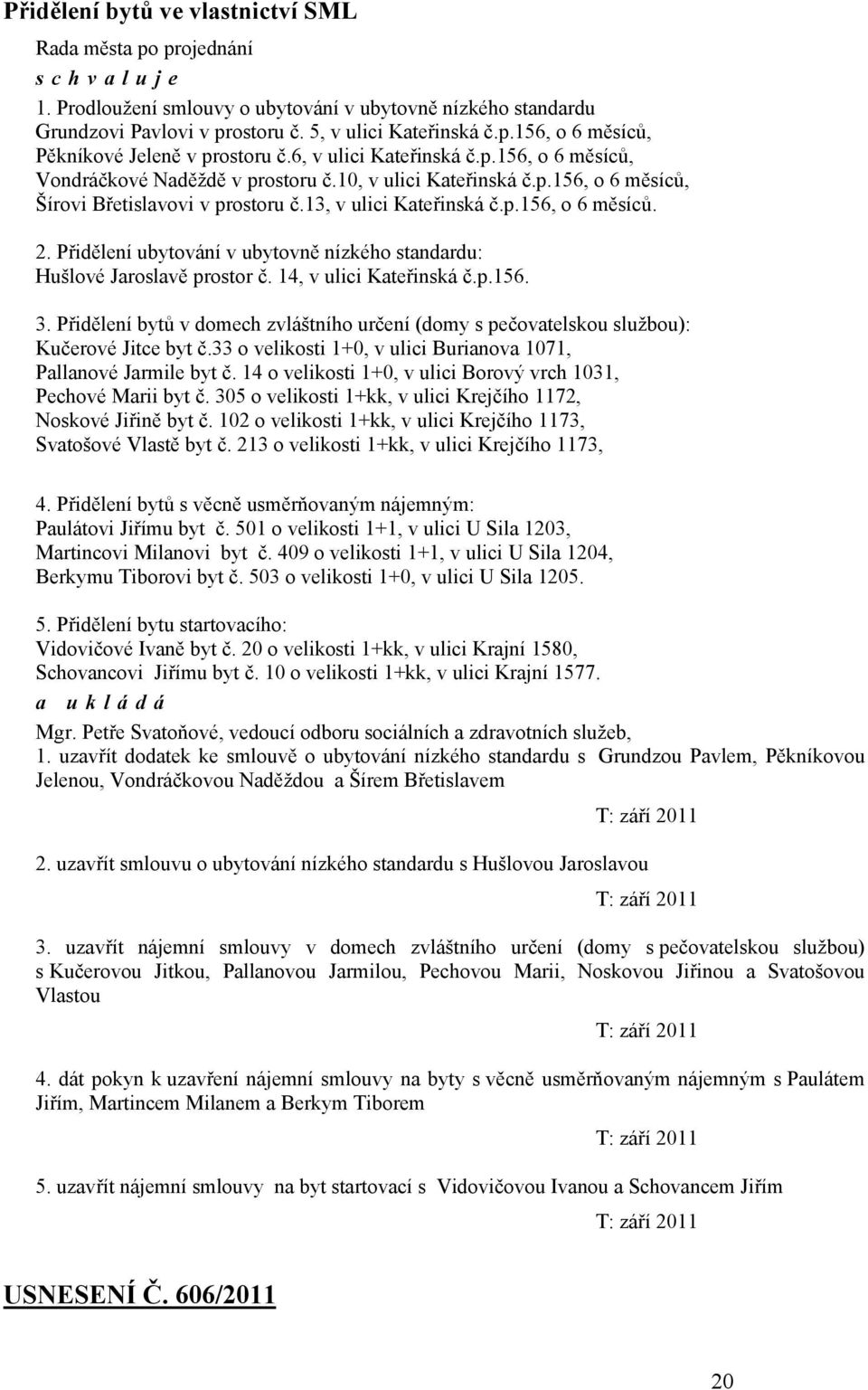 Přidělení ubytování v ubytovně nízkého standardu: Hušlové Jaroslavě prostor č. 14, v ulici Kateřinská č.p.156. 3.