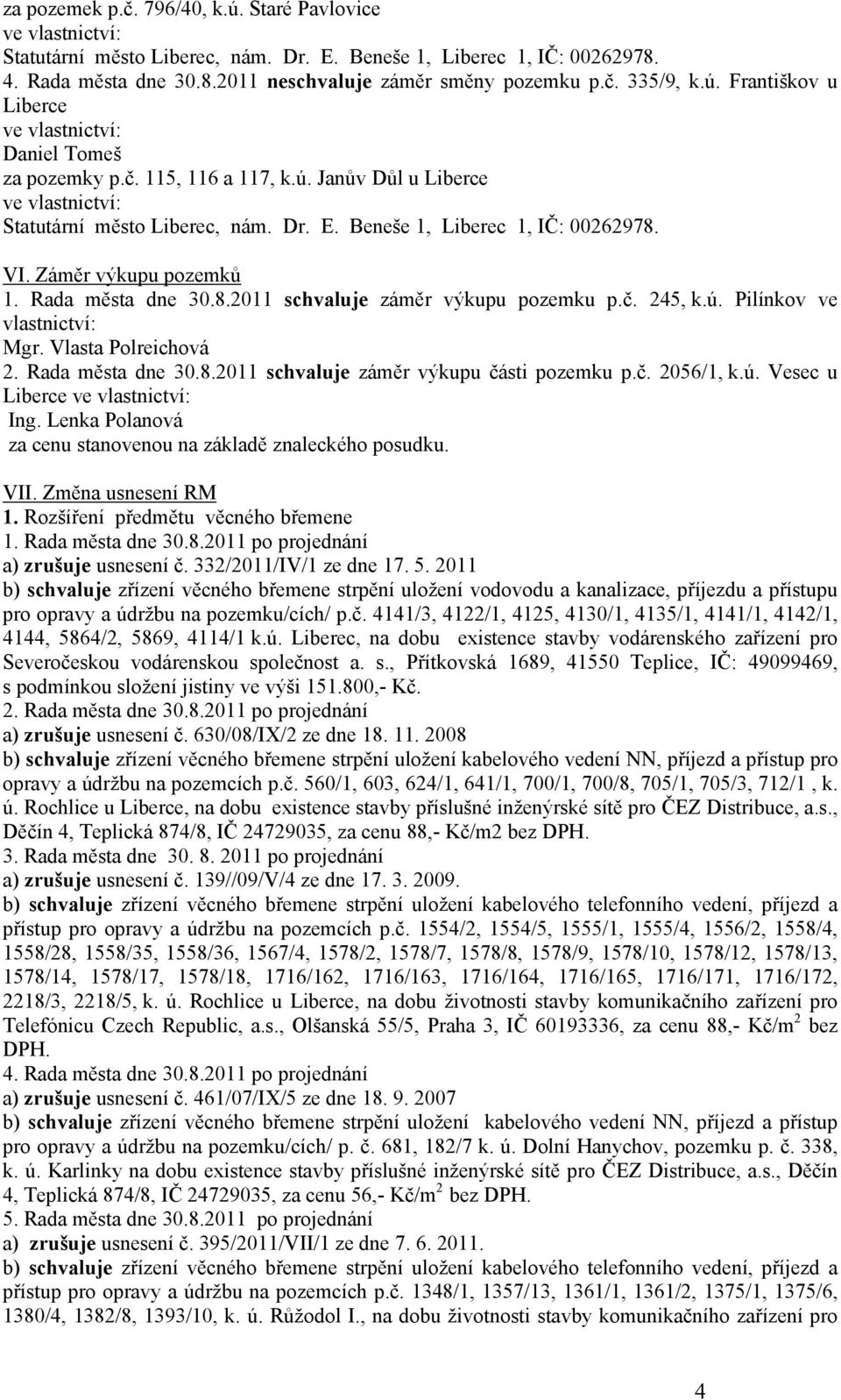 VI. Záměr výkupu pozemků 1. Rada města dne 30.8.2011 záměr výkupu pozemku p.č. 245, k.ú. Pilínkov ve vlastnictví: Mgr. Vlasta Polreichová 2. Rada města dne 30.8.2011 záměr výkupu části pozemku p.č. 2056/1, k.