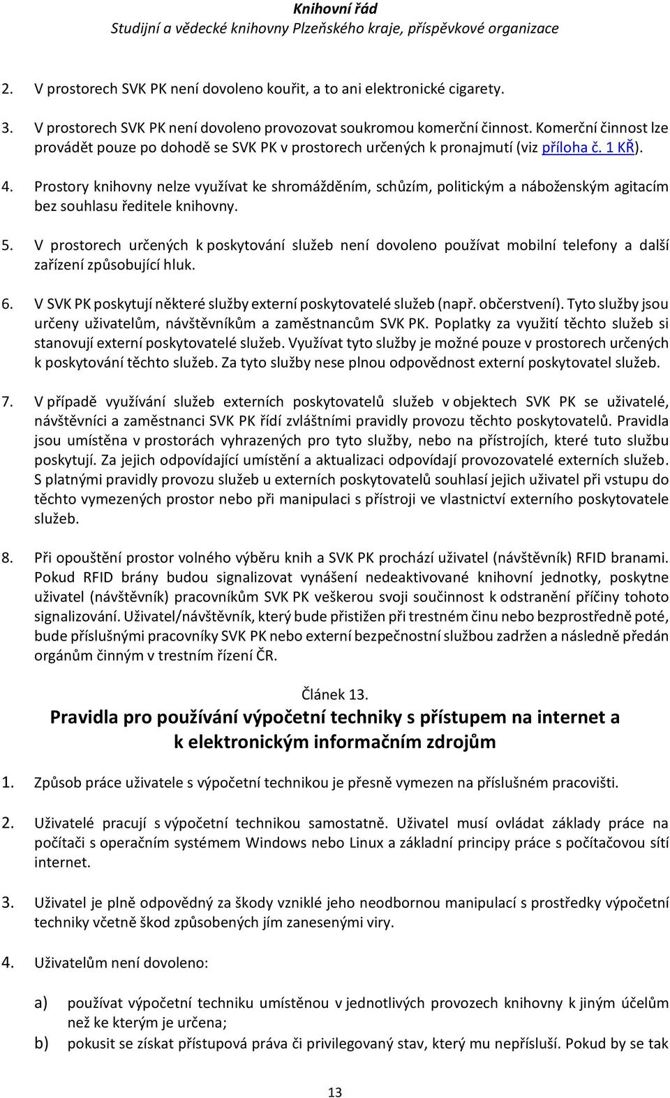 Prostory knihovny nelze využívat ke shromážděním, schůzím, politickým a náboženským agitacím bez souhlasu ředitele knihovny. 5.