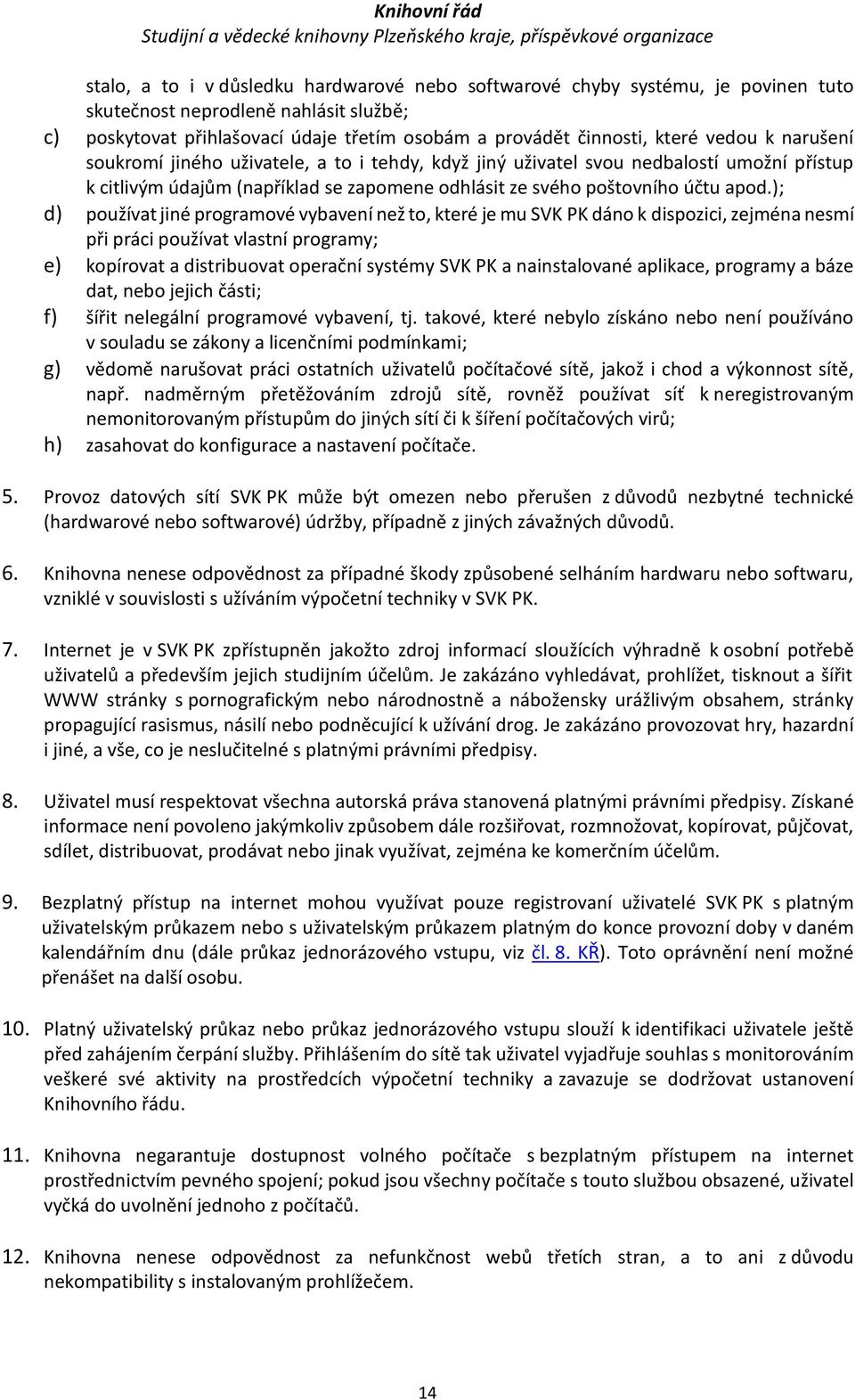 ); d) používat jiné programové vybavení než to, které je mu SVK PK dáno k dispozici, zejména nesmí při práci používat vlastní programy; e) kopírovat a distribuovat operační systémy SVK PK a