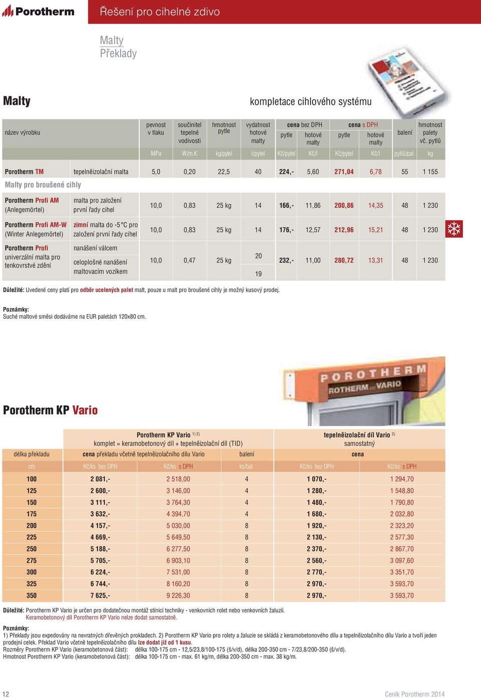 kg Porotherm TM tepelněizolační malta 5,0 0,20 22,5 40 224,- 5,60 271,04 6,78 55 1 155 Malty pro broušené cihly Porotherm Profi AM (Anlegemörtel) malta pro založení první řady cihel 10,0 0,83 25 kg