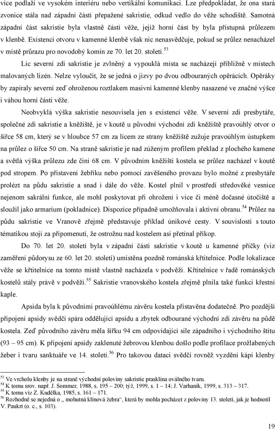 Existenci otvoru v kamenné klenbě však nic nenasvědčuje, pokud se průlez nenacházel v místě průrazu pro novodobý komín ze 70. let 20. století.