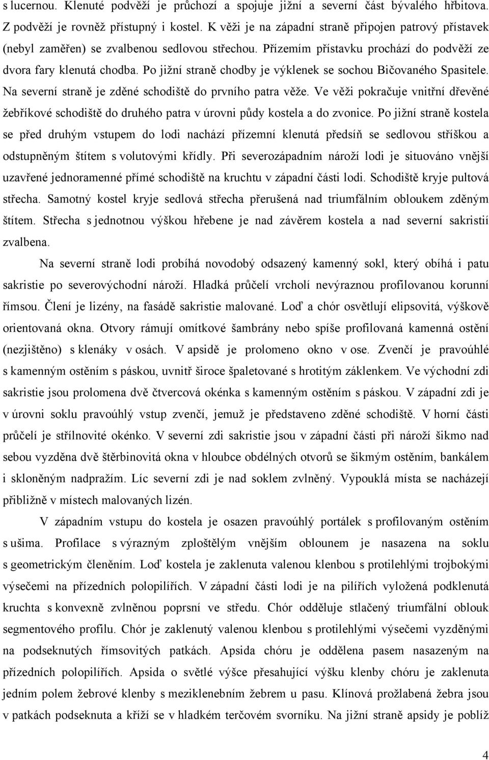 Po jižní straně chodby je výklenek se sochou Bičovaného Spasitele. Na severní straně je zděné schodiště do prvního patra věže.