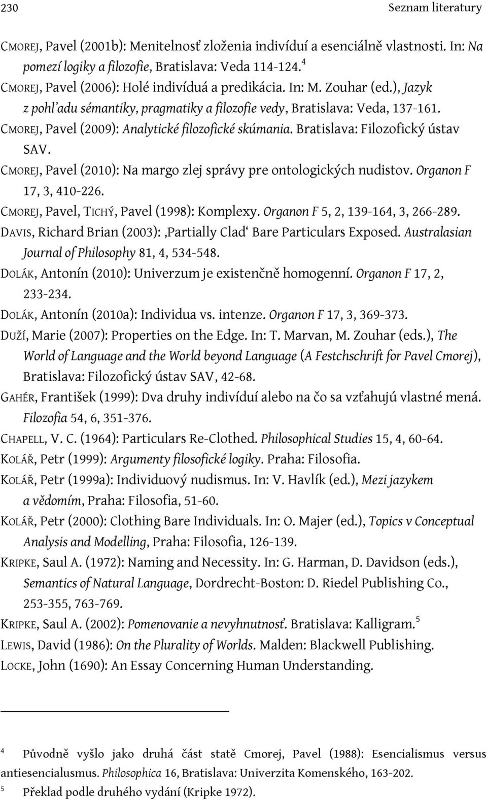 CMOREJ, Pavel (2009): Analytické filozofické skúmania. Bratislava: Filozofický ústav SAV. CMOREJ, Pavel (2010): Na margo zlej správy pre ontologických nudistov. Organon F 17, 3, 410-226.