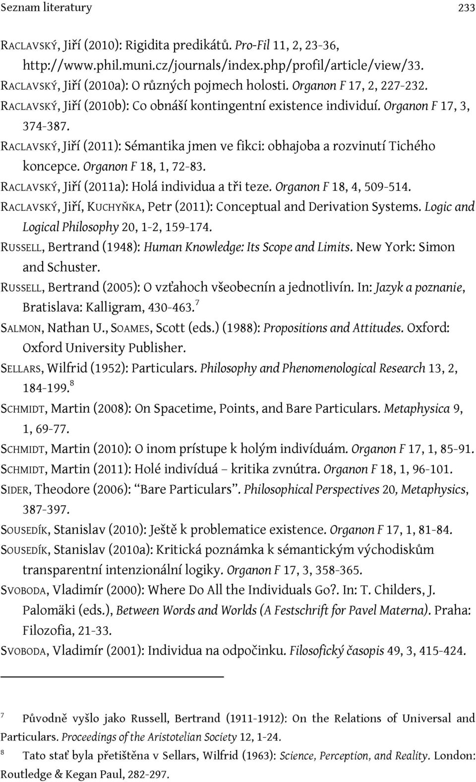 RACLAVSKÝ, Jiří (2011): Sémantika jmen ve fikci: obhajoba a rozvinutí Tichého koncepce. Organon F 18, 1, 72-83. RACLAVSKÝ, Jiří (2011a): Holá individua a tři teze. Organon F 18, 4, 509-514.