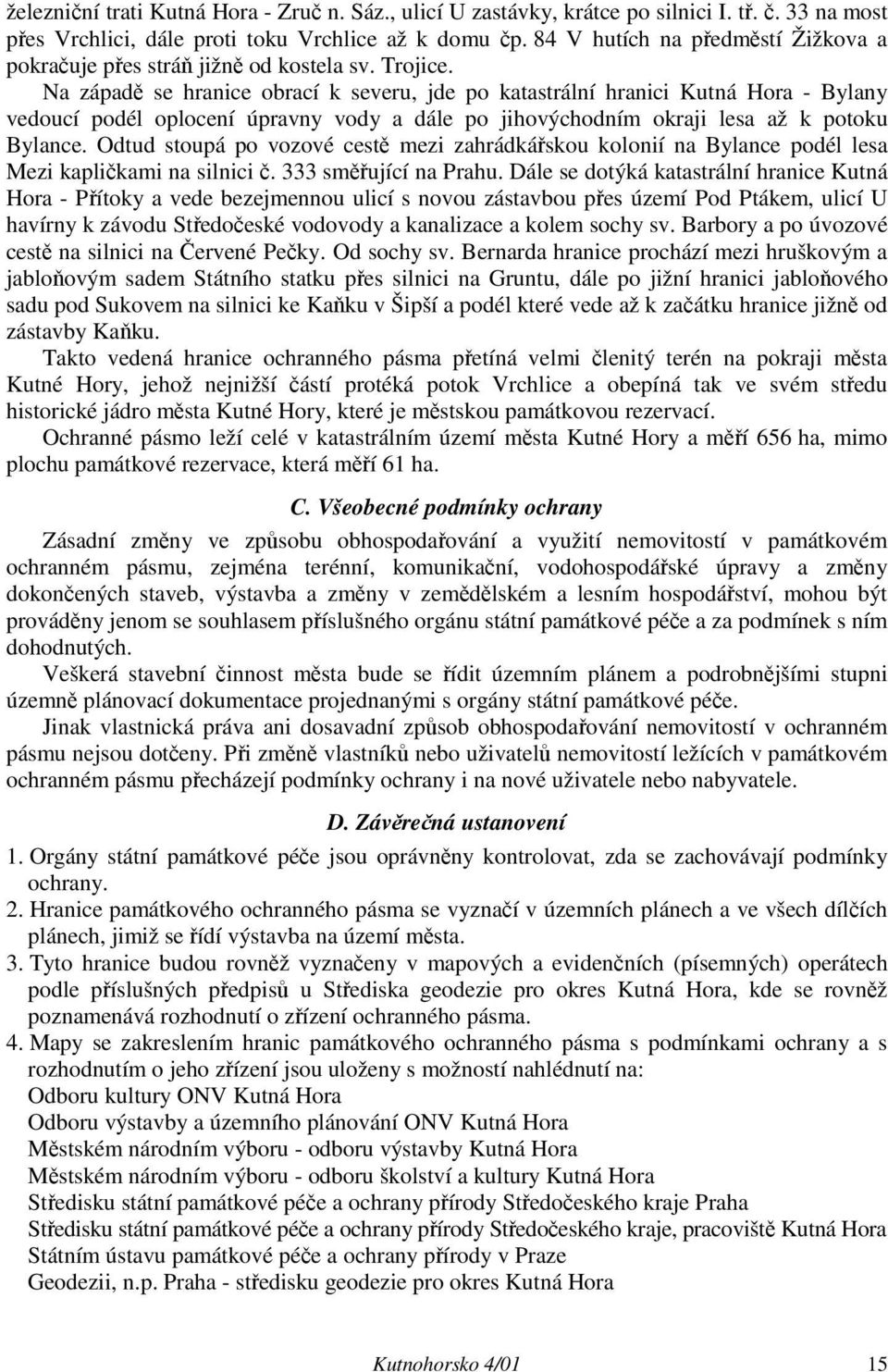 Na západě se hranice obrací k severu, jde po katastrální hranici Kutná Hora - Bylany vedoucí podél oplocení úpravny vody a dále po jihovýchodním okraji lesa až k potoku Bylance.