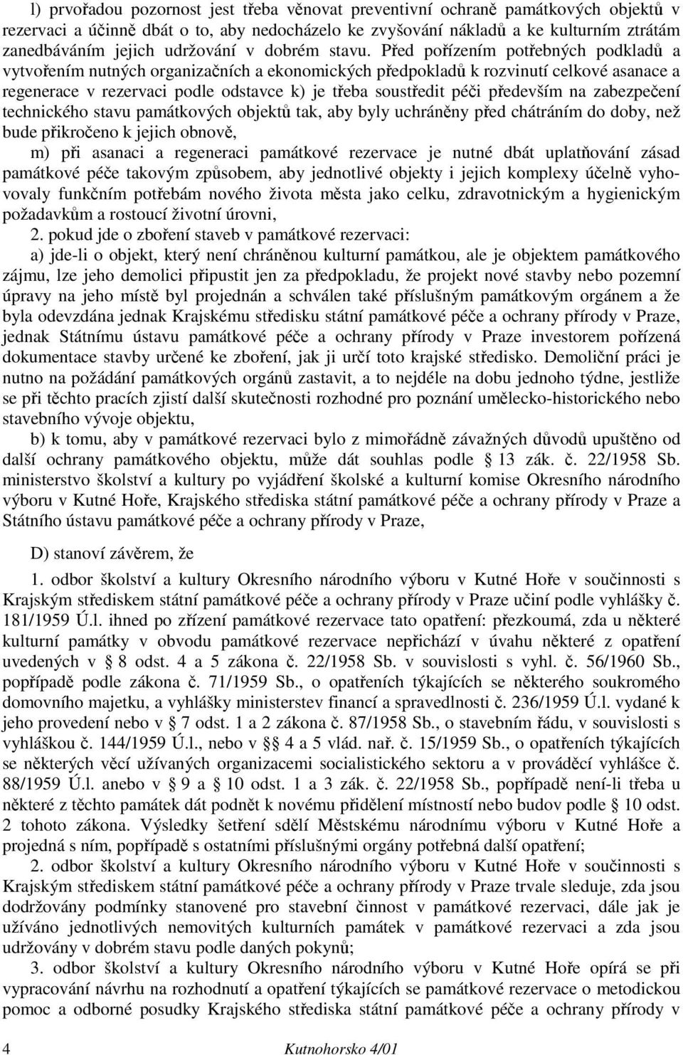 Před pořízením potřebných podkladů a vytvořením nutných organizačních a ekonomických předpokladů k rozvinutí celkové asanace a regenerace v rezervaci podle odstavce k) je třeba soustředit péči