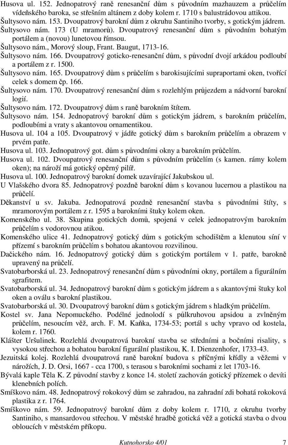 Baugut, 1713-16. Šultysovo nám. 166. Dvoupatrový goticko-renesanční dům, s původní dvojí arkádou podloubí a portálem z r. 1500. Šultysovo nám. 165.