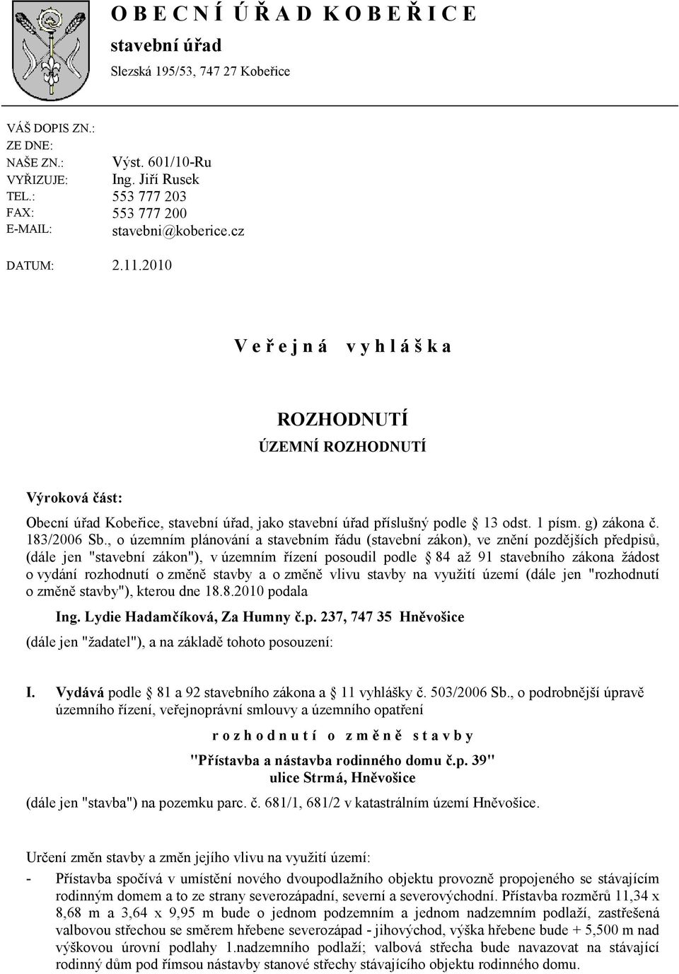 2010 V e ř e j n á v y h l á š k a ROZHODNUTÍ ÚZEMNÍ ROZHODNUTÍ Výroková část: Obecní úřad Kobeřice, stavební úřad, jako stavební úřad příslušný podle 13 odst. 1 písm. g) zákona č. 183/2006 Sb.