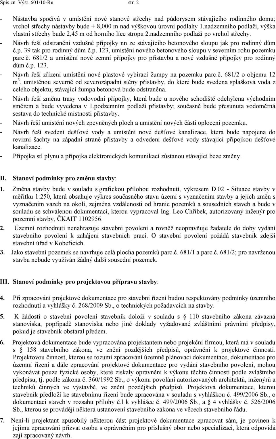 - Návrh řeší odstranění vzdušné přípojky nn ze stávajícího betonového sloupu jak pro rodinný dům č.p. 39 tak pro rodinný dům č.p. 123, umístění nového betonového sloupu v severním rohu pozemku parc.č. 681/2 a umístění nové zemní přípojky pro přístavbu a nové vzdušné přípojky pro rodinný dům č.