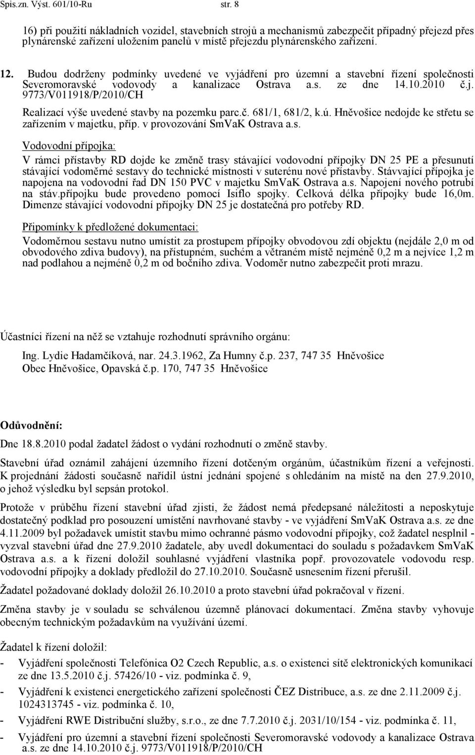 Budou dodrženy podmínky uvedené ve vyjádření pro územní a stavební řízení společnosti Severomoravské vodovody a kanalizace Ostrava a.s. ze dne 14.10.2010 č.j. 9773/V011918/P/2010/CH Realizací výše uvedené stavby na pozemku parc.